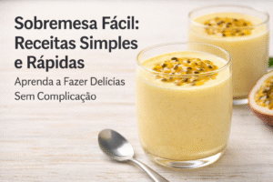Sobremesa Fácil: 3 Receitas Simples para Fazer em Casa (Mesmo se Você Não Sabe Cozinhar)